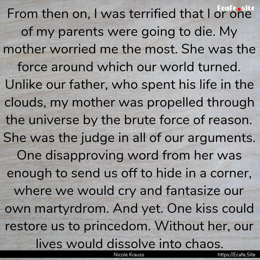 From then on, I was terrified that I or one.... : Quote by Nicole Krauss