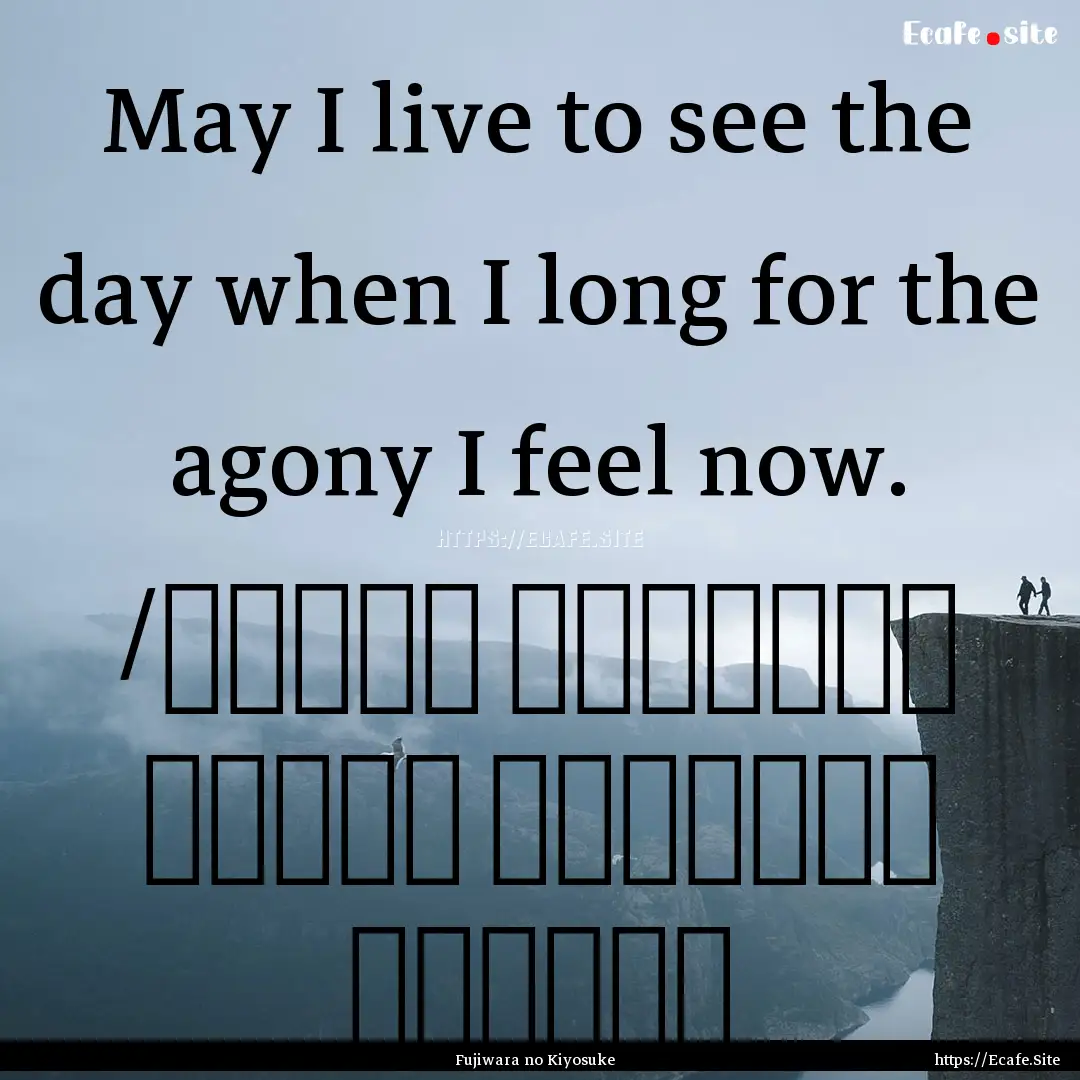 May I live to see the day when I long for.... : Quote by Fujiwara no Kiyosuke