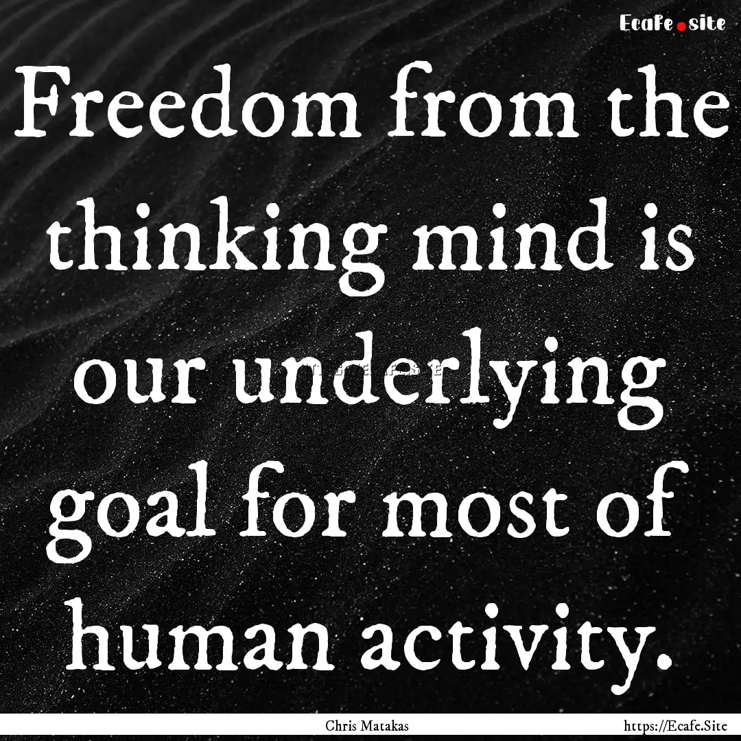 Freedom from the thinking mind is our underlying.... : Quote by Chris Matakas