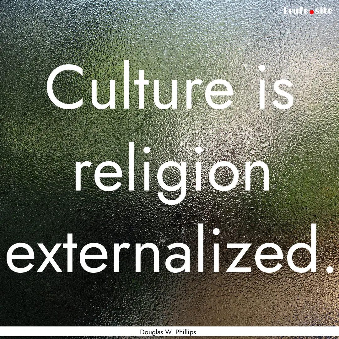 Culture is religion externalized. : Quote by Douglas W. Phillips