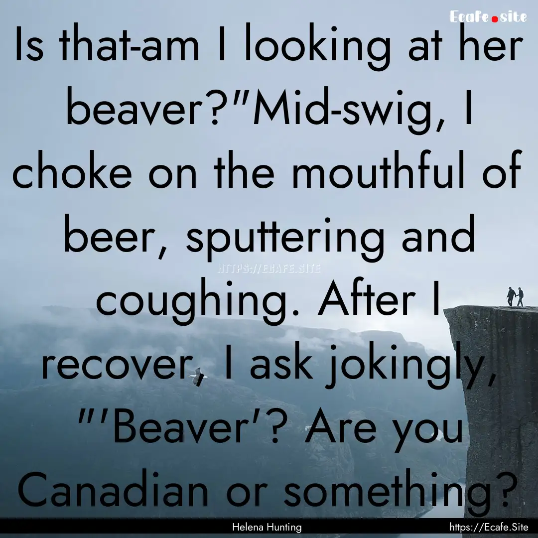 Is that-am I looking at her beaver?