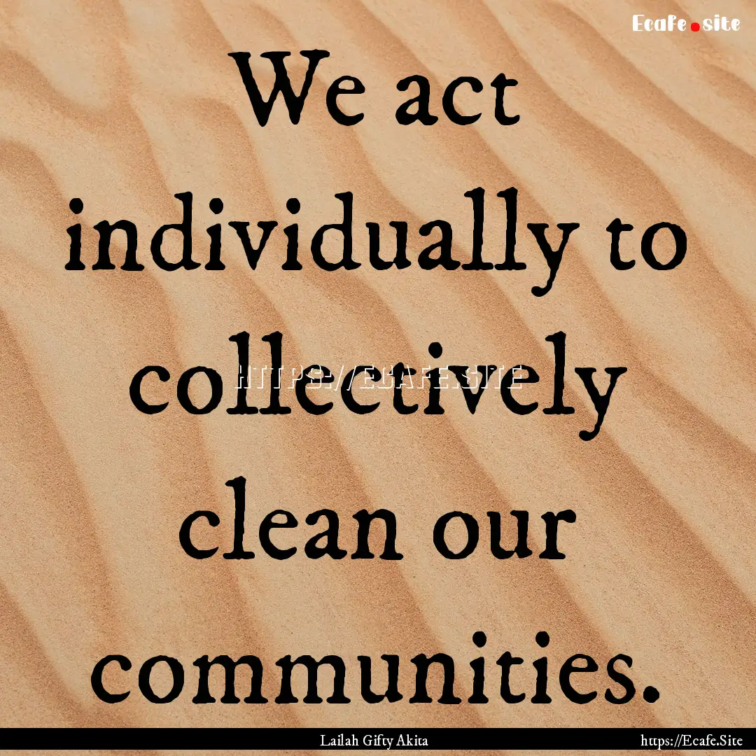 We act individually to collectively clean.... : Quote by Lailah Gifty Akita