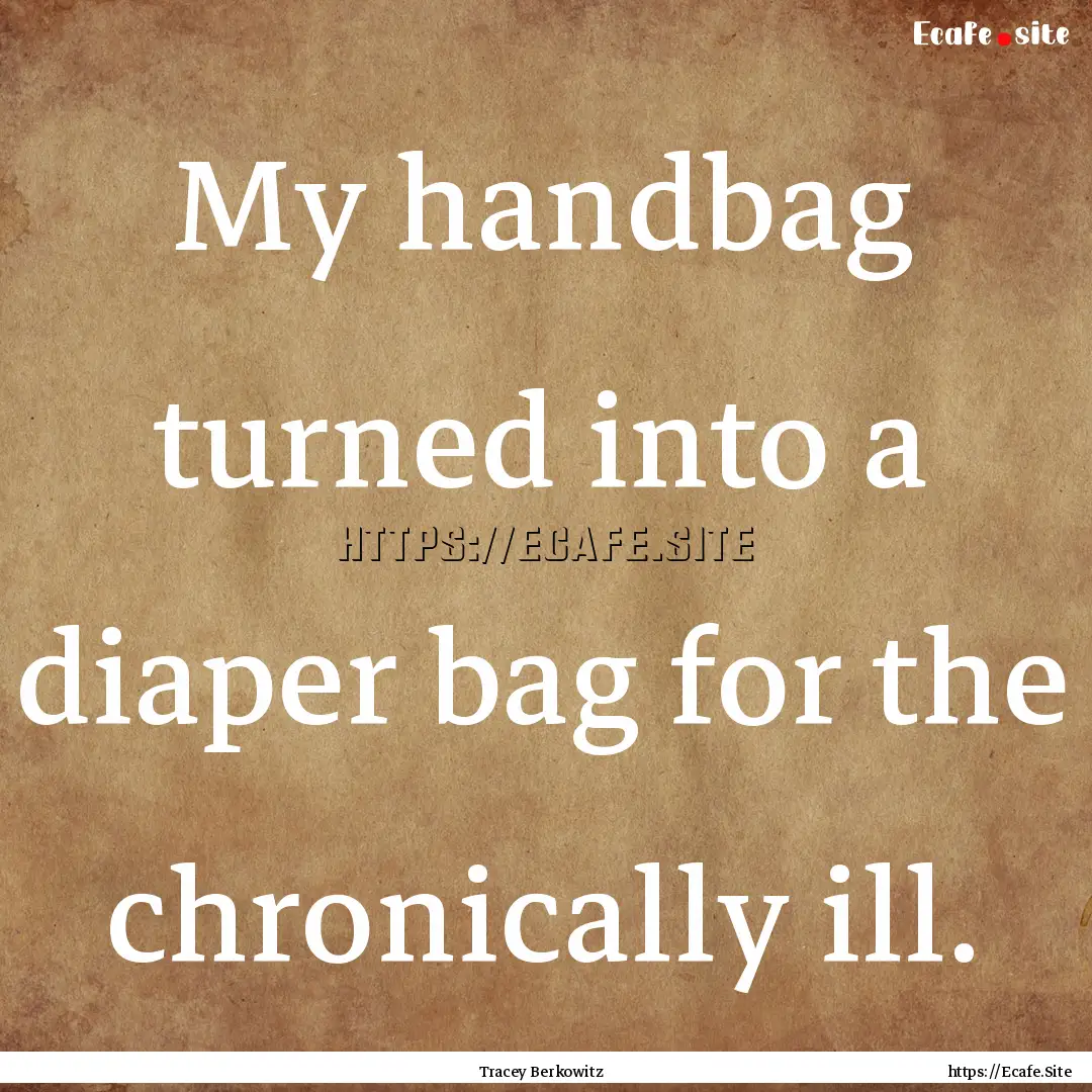 My handbag turned into a diaper bag for the.... : Quote by Tracey Berkowitz