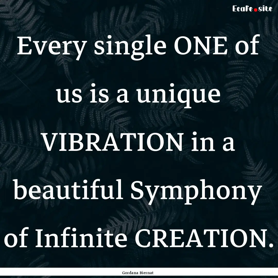 Every single ONE of us is a unique VIBRATION.... : Quote by Gordana Biernat