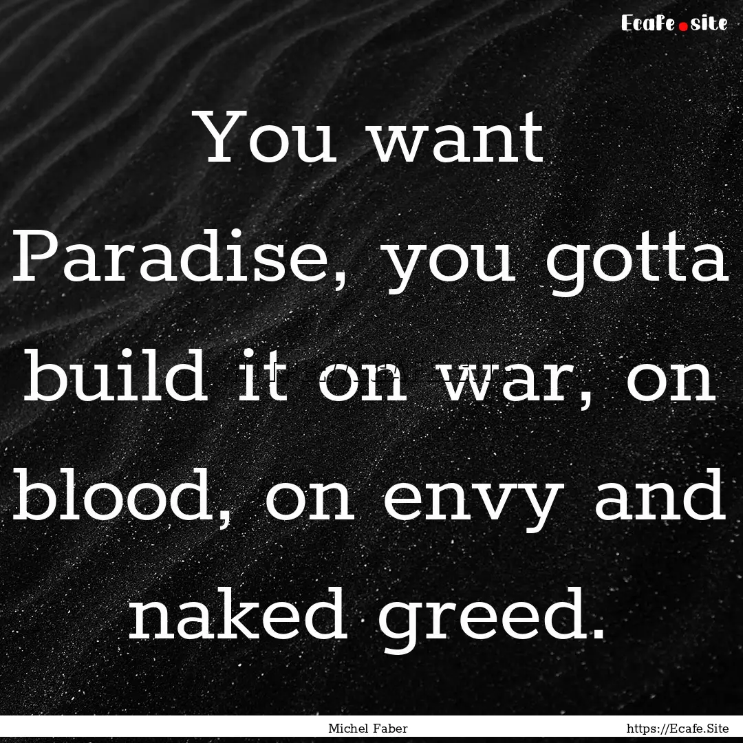 You want Paradise, you gotta build it on.... : Quote by Michel Faber