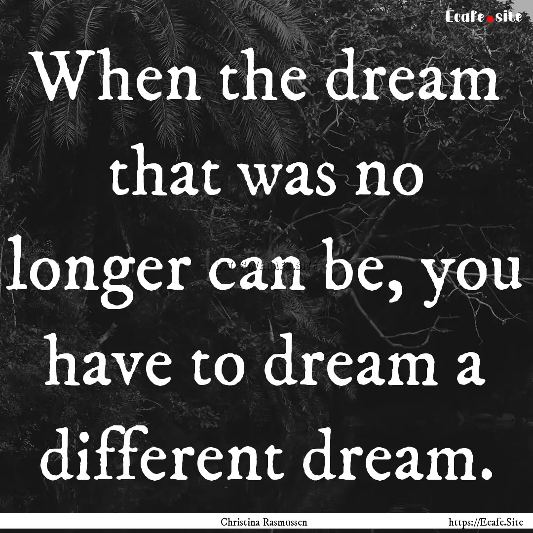 When the dream that was no longer can be,.... : Quote by Christina Rasmussen