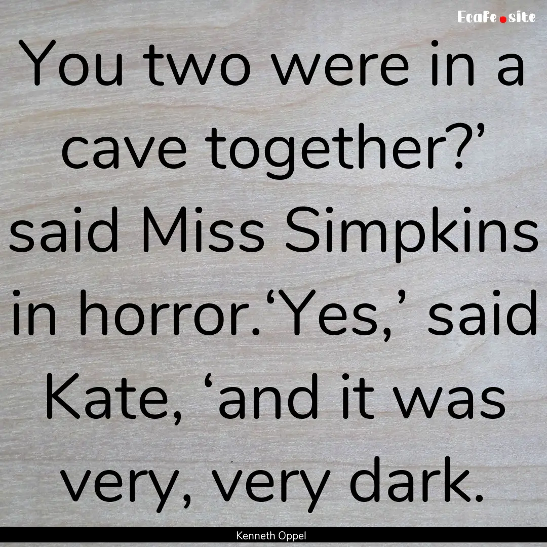 You two were in a cave together?’ said.... : Quote by Kenneth Oppel