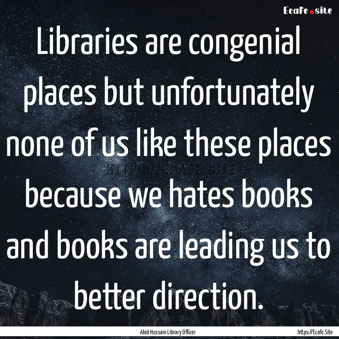 Libraries are congenial places but unfortunately.... : Quote by Abid Hussain Library Officer