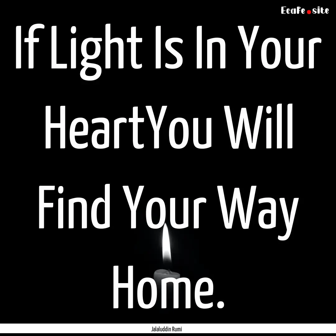 If Light Is In Your HeartYou Will Find Your.... : Quote by Jalaluddin Rumi