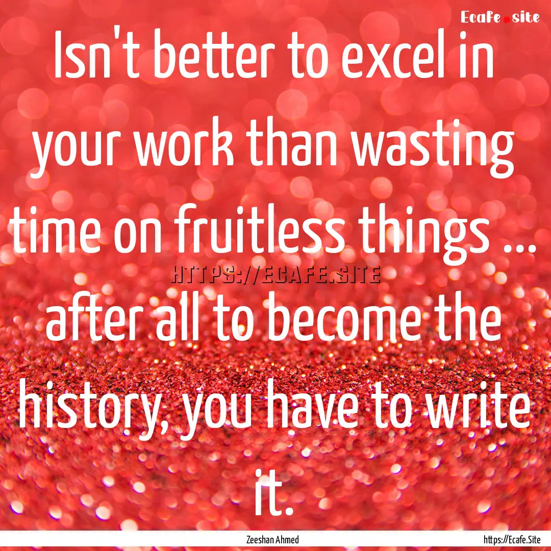 Isn't better to excel in your work than wasting.... : Quote by Zeeshan Ahmed