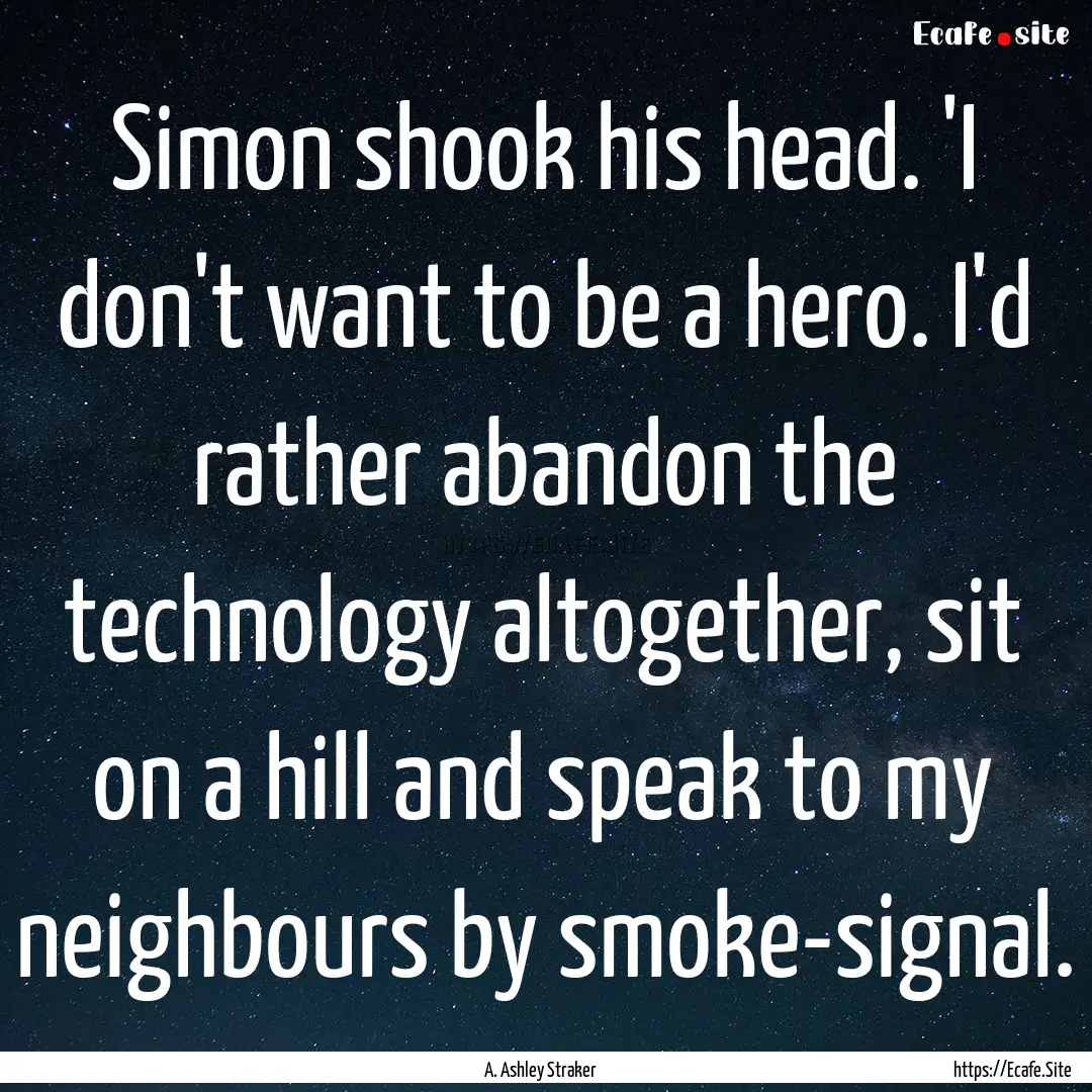 Simon shook his head. 'I don't want to be.... : Quote by A. Ashley Straker