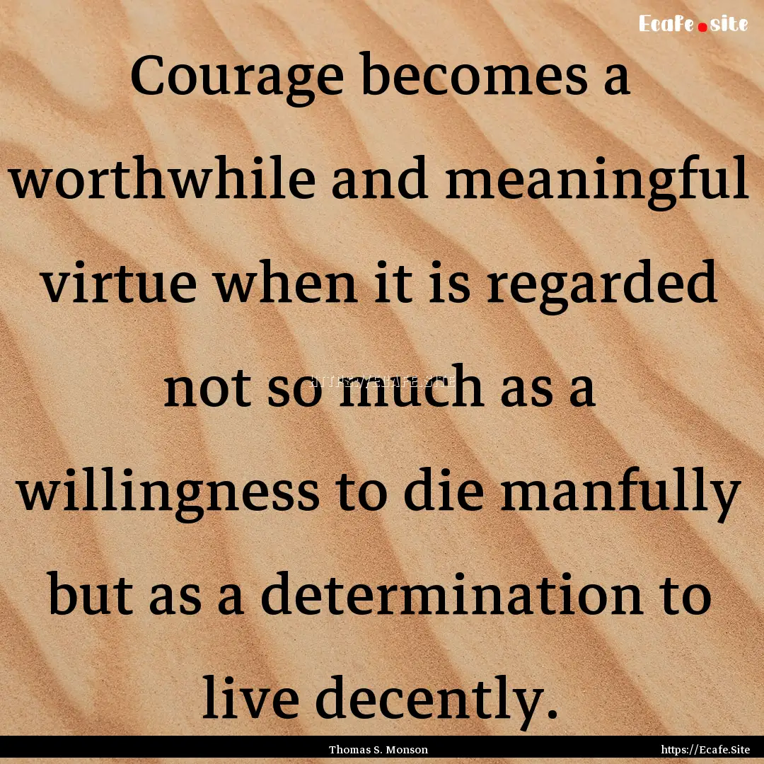 Courage becomes a worthwhile and meaningful.... : Quote by Thomas S. Monson