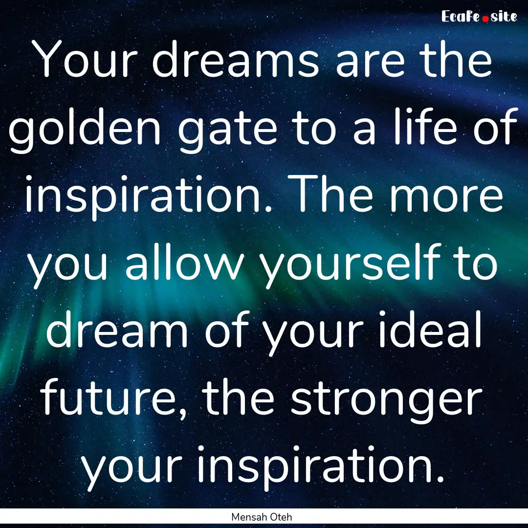 Your dreams are the golden gate to a life.... : Quote by Mensah Oteh