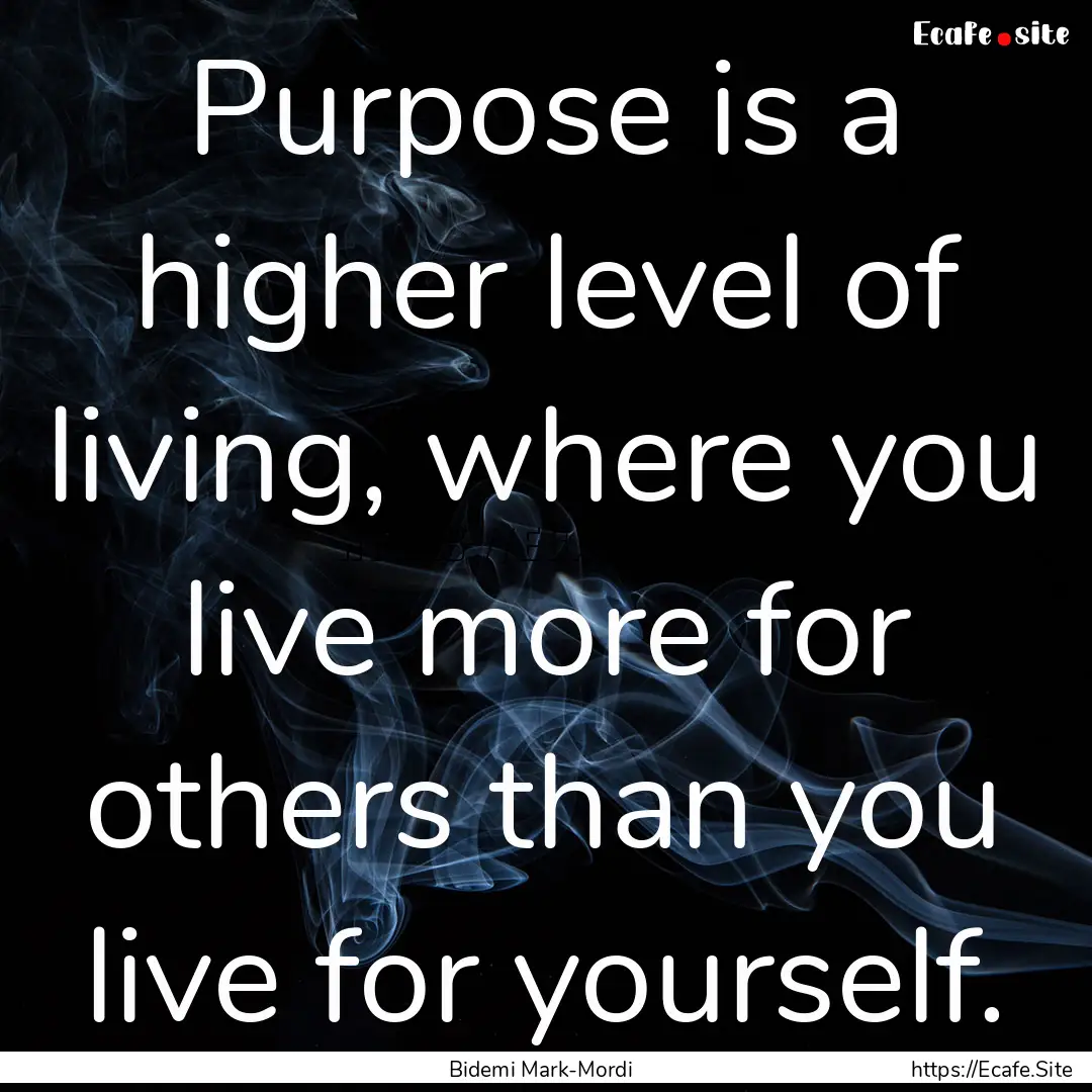 Purpose is a higher level of living, where.... : Quote by Bidemi Mark-Mordi