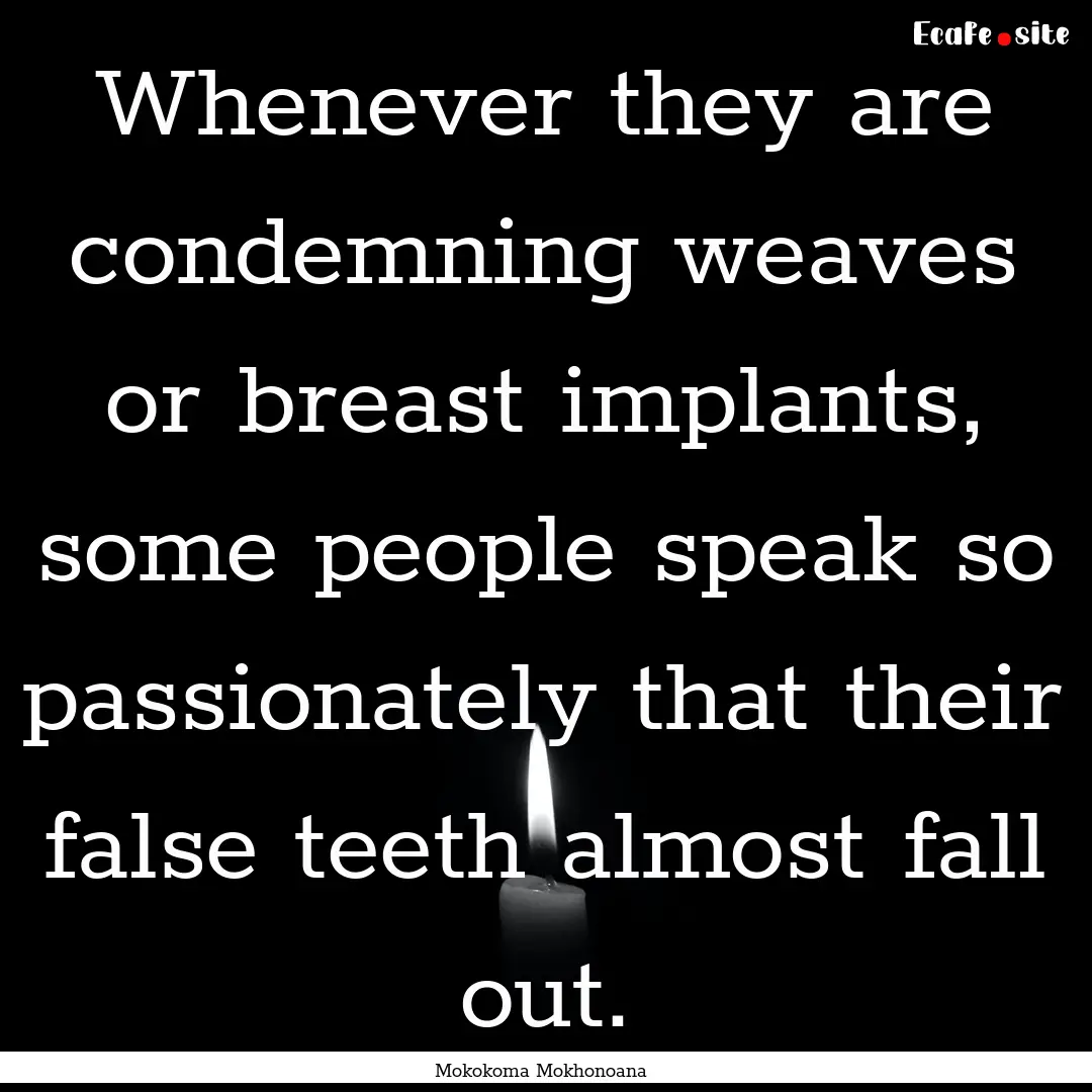 Whenever they are condemning weaves or breast.... : Quote by Mokokoma Mokhonoana