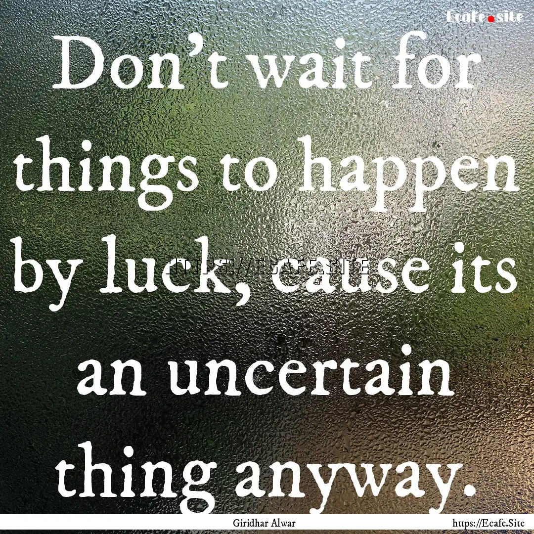 Don't wait for things to happen by luck,.... : Quote by Giridhar Alwar