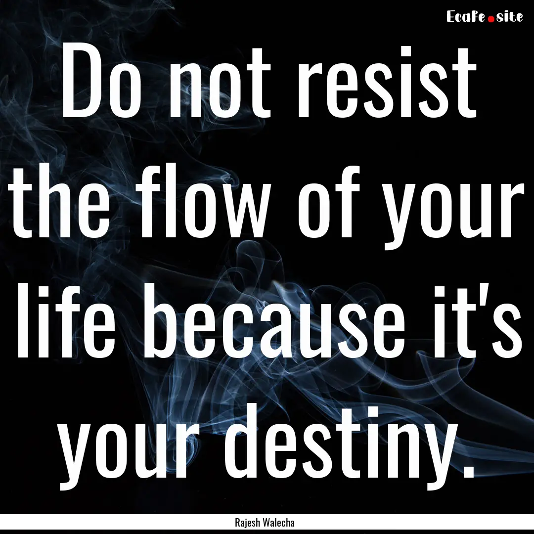 Do not resist the flow of your life because.... : Quote by Rajesh Walecha