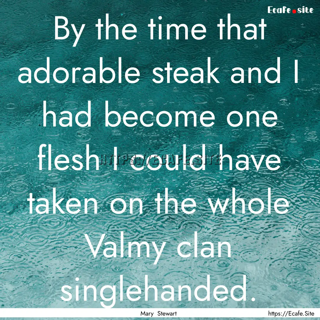 By the time that adorable steak and I had.... : Quote by Mary Stewart