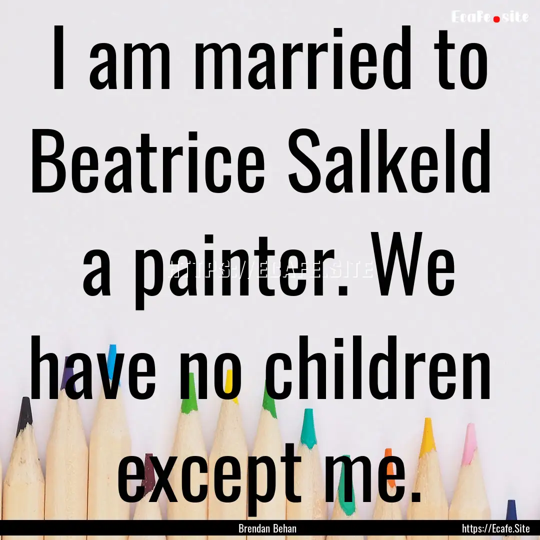 I am married to Beatrice Salkeld a painter..... : Quote by Brendan Behan