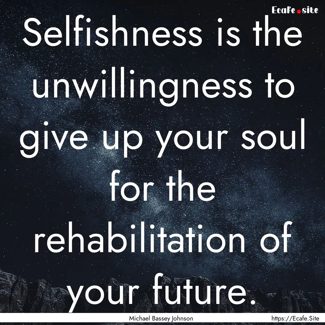 Selfishness is the unwillingness to give.... : Quote by Michael Bassey Johnson