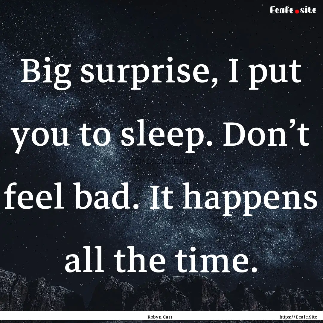 Big surprise, I put you to sleep. Don’t.... : Quote by Robyn Carr