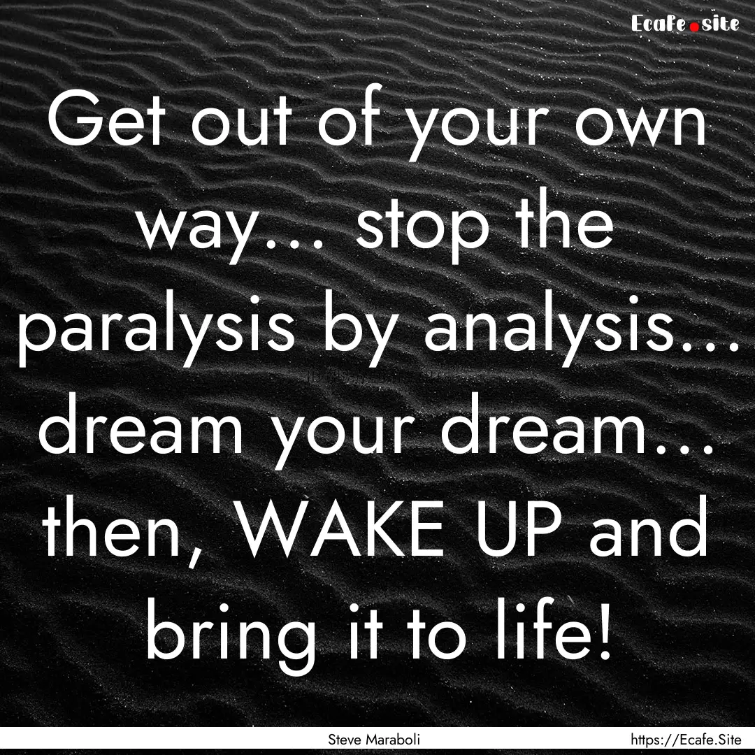 Get out of your own way… stop the paralysis.... : Quote by Steve Maraboli