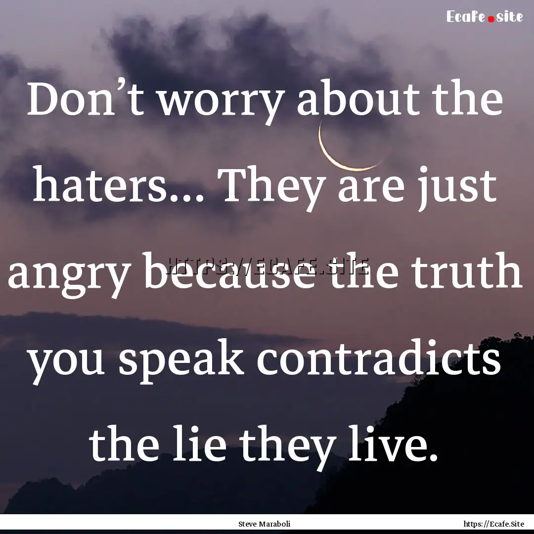 Don’t worry about the haters… They are.... : Quote by Steve Maraboli