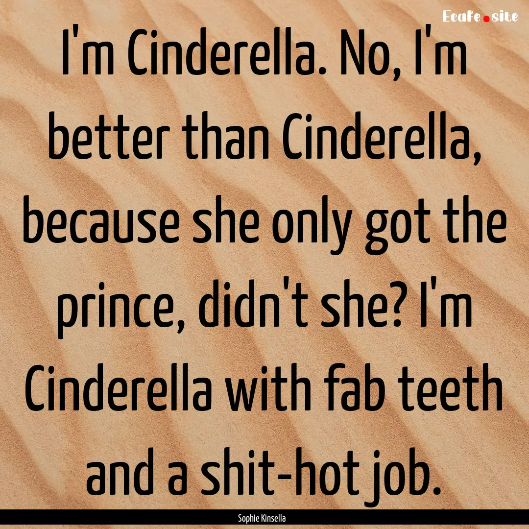 I'm Cinderella. No, I'm better than Cinderella,.... : Quote by Sophie Kinsella