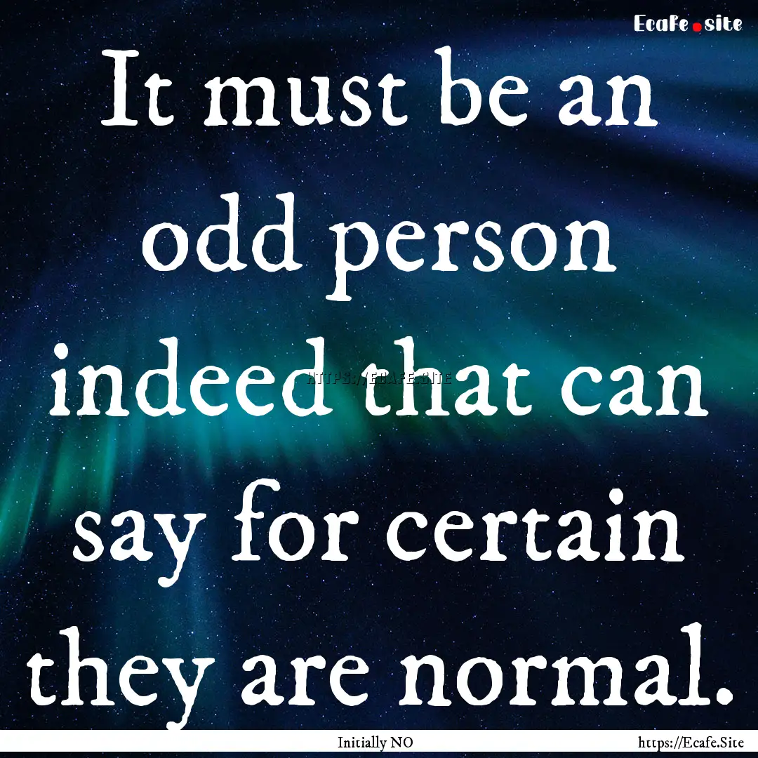 It must be an odd person indeed that can.... : Quote by Initially NO