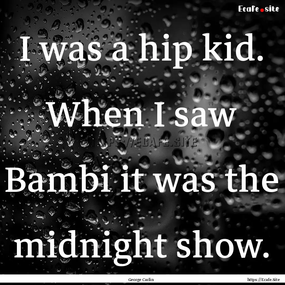 I was a hip kid. When I saw Bambi it was.... : Quote by George Carlin