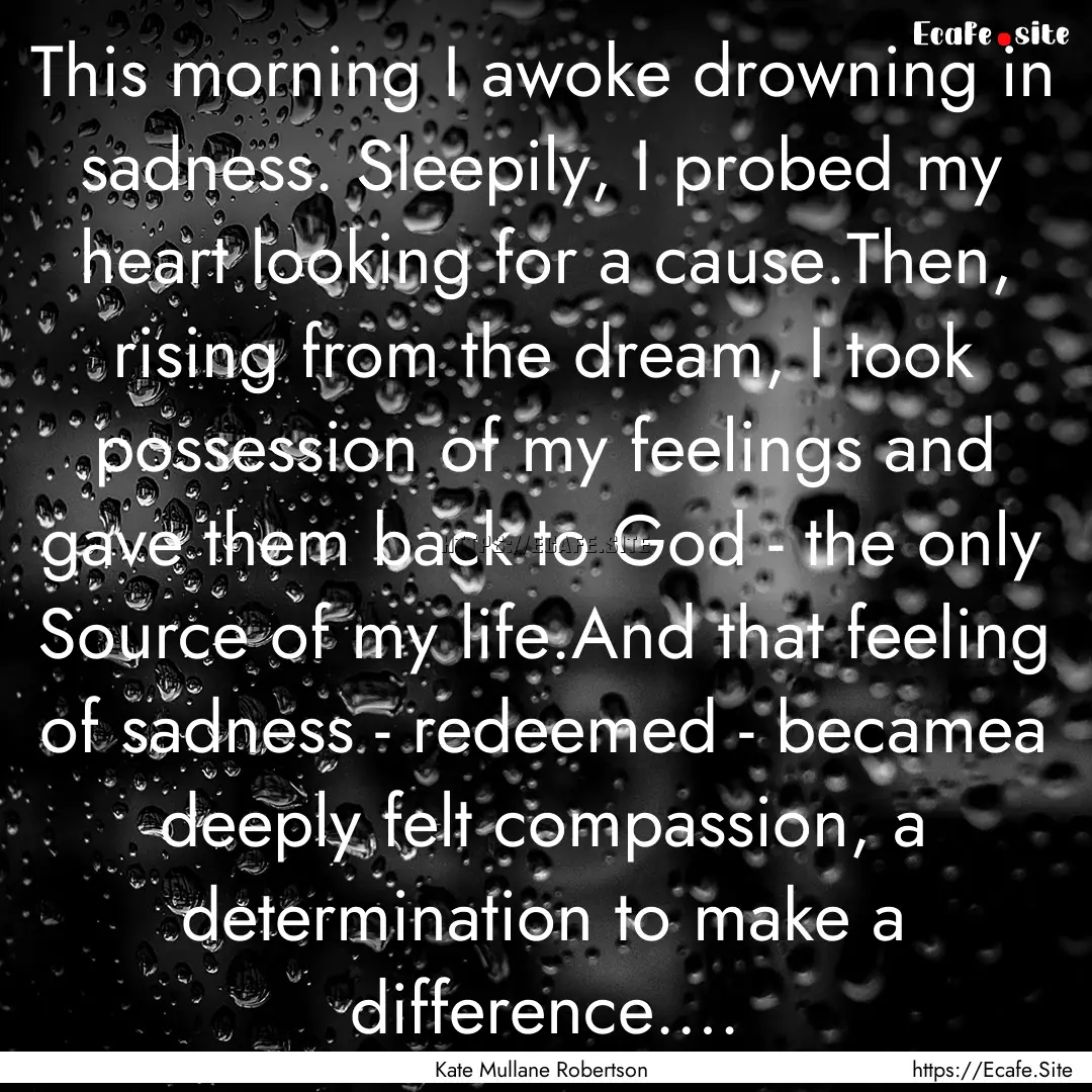 This morning I awoke drowning in sadness..... : Quote by Kate Mullane Robertson