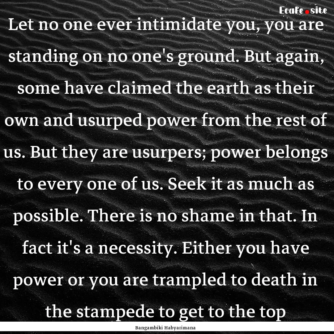 Let no one ever intimidate you, you are standing.... : Quote by Bangambiki Habyarimana