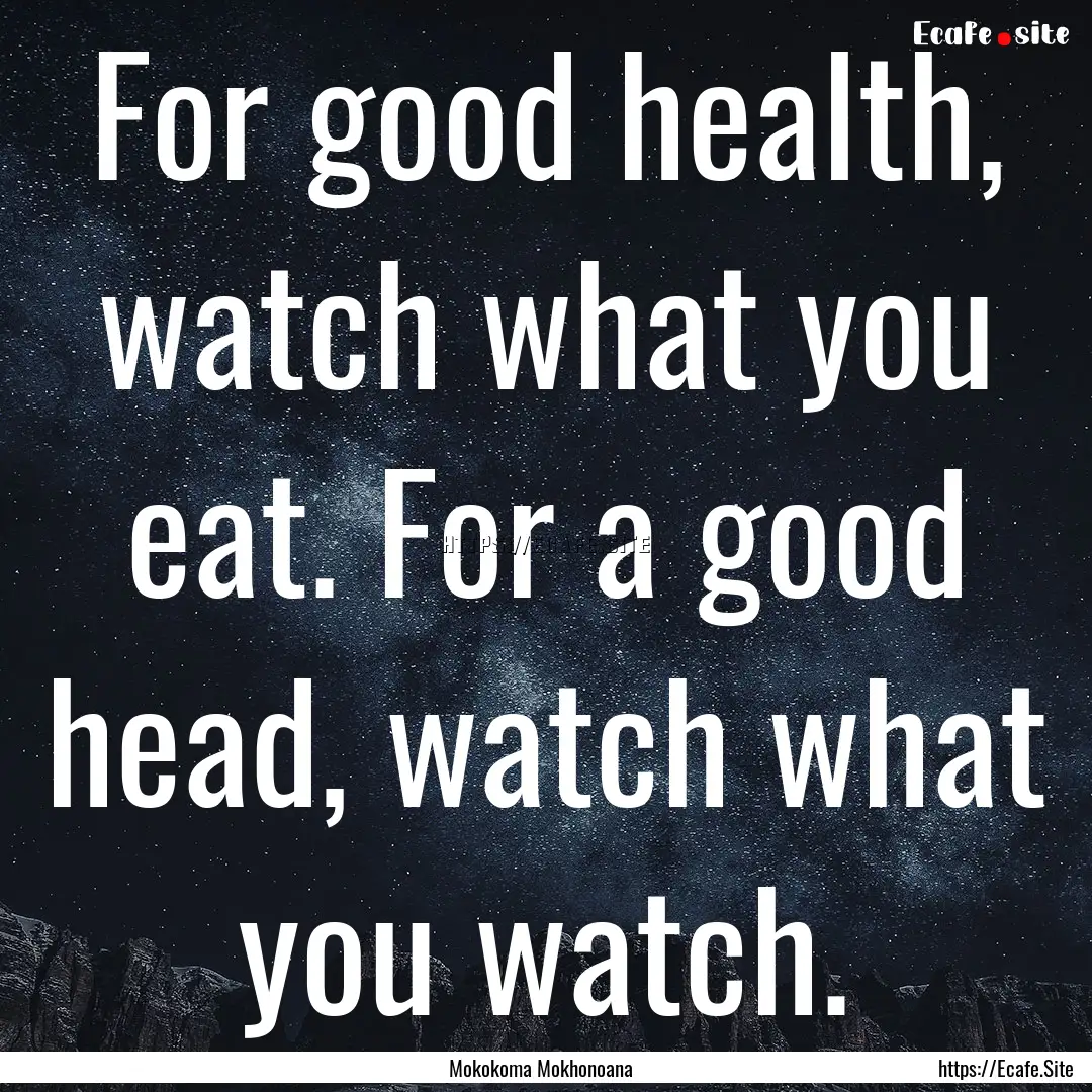 For good health, watch what you eat. For.... : Quote by Mokokoma Mokhonoana