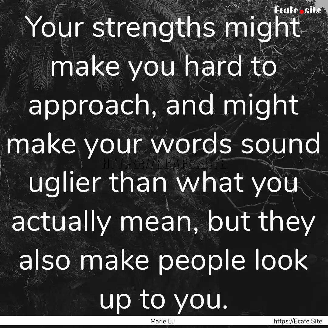 Your strengths might make you hard to approach,.... : Quote by Marie Lu