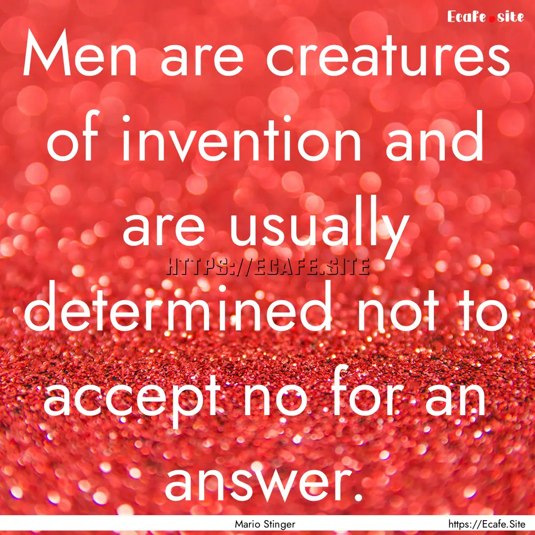 Men are creatures of invention and are usually.... : Quote by Mario Stinger