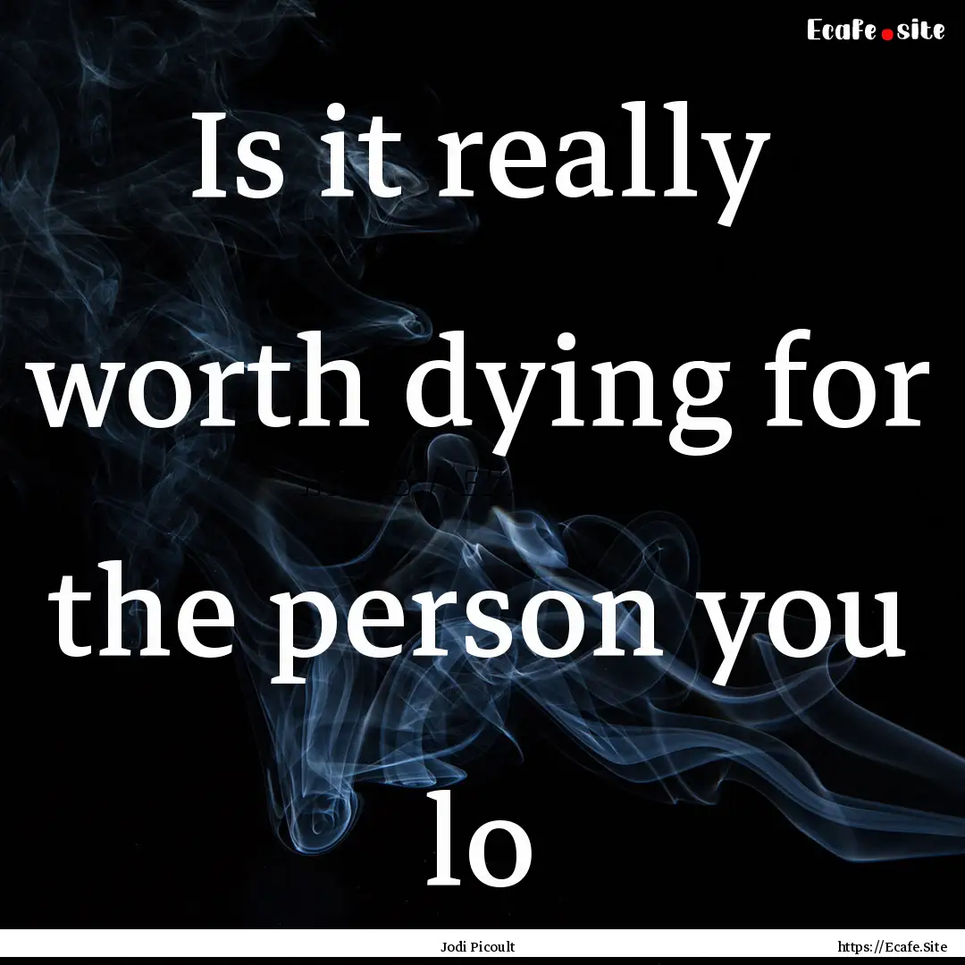 Is it really worth dying for the person you.... : Quote by Jodi Picoult