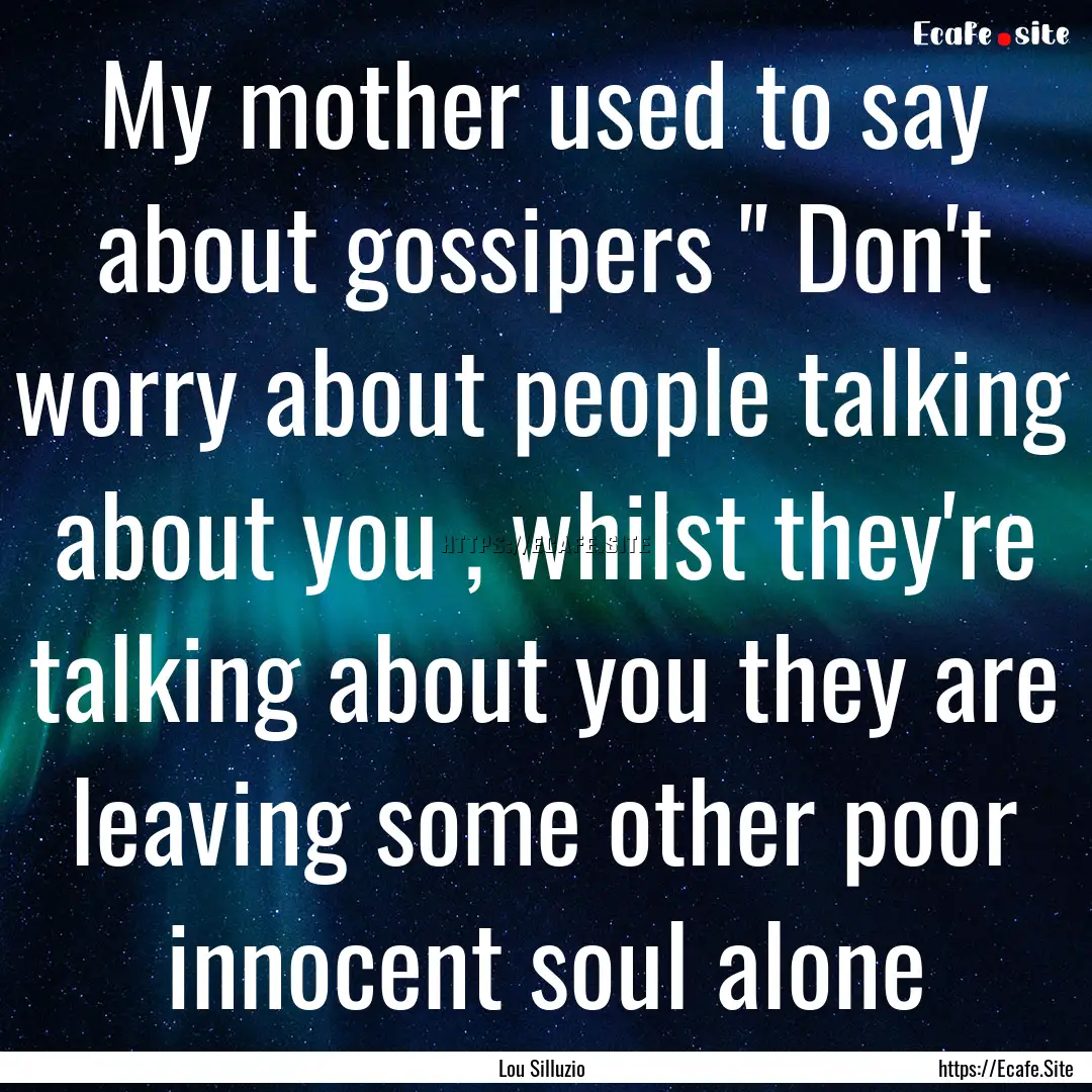 My mother used to say about gossipers 