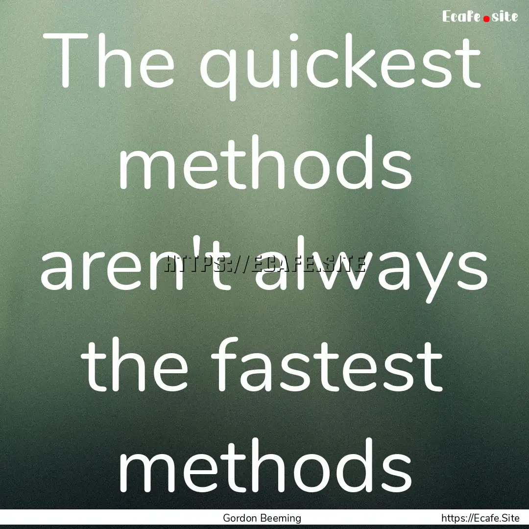 The quickest methods aren't always the fastest.... : Quote by Gordon Beeming