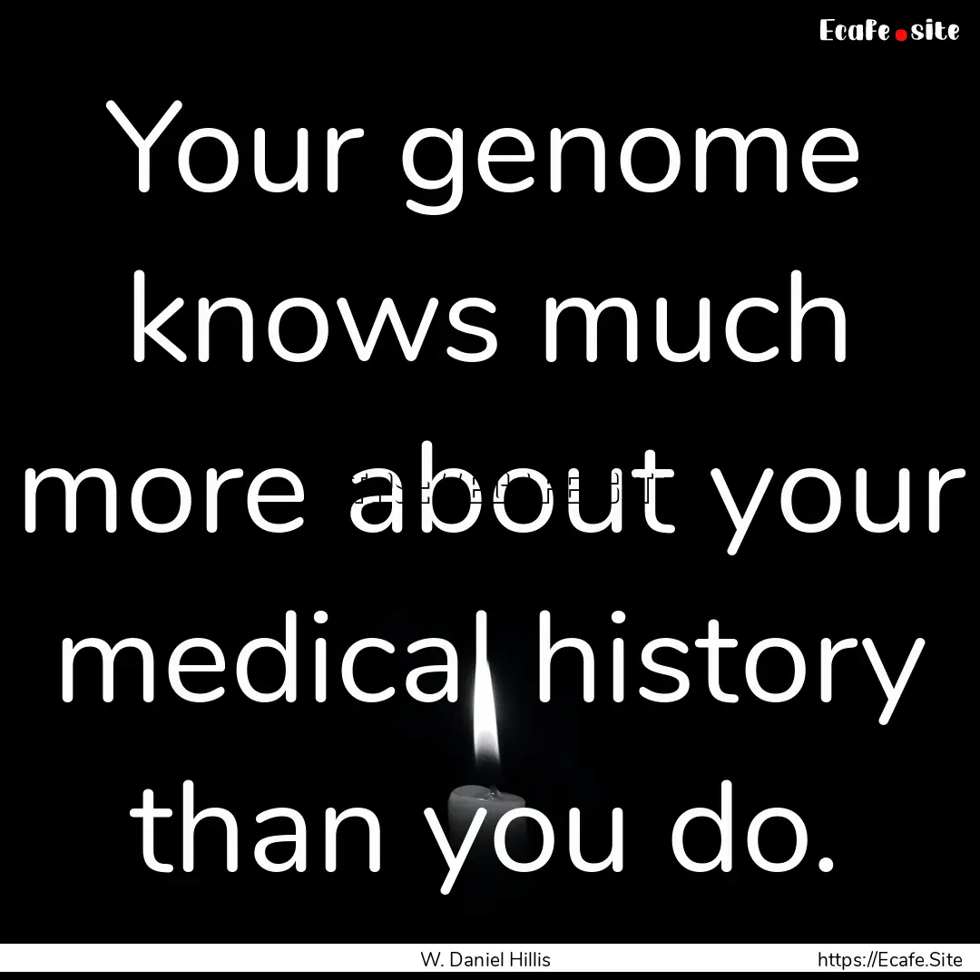 Your genome knows much more about your medical.... : Quote by W. Daniel Hillis