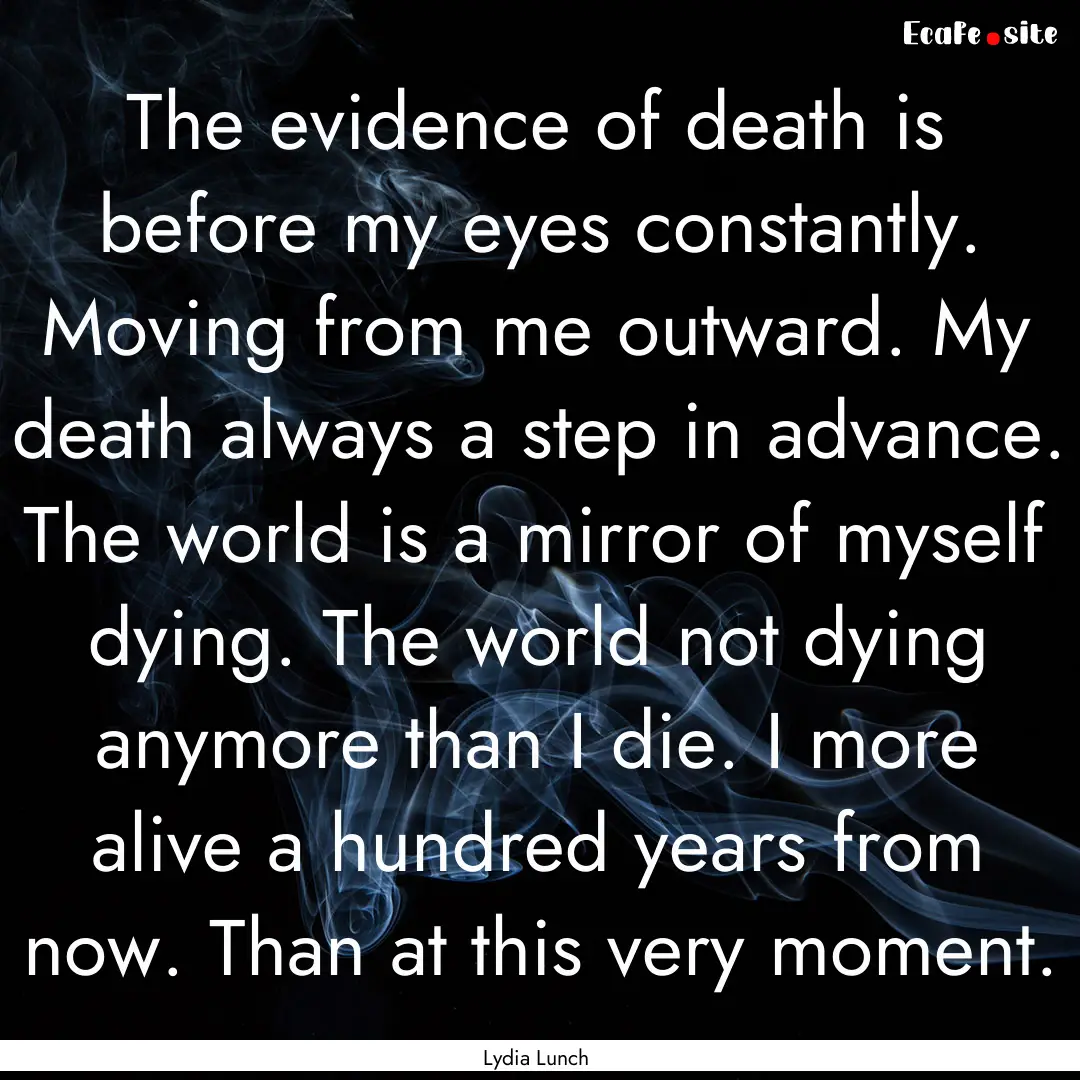 The evidence of death is before my eyes constantly..... : Quote by Lydia Lunch