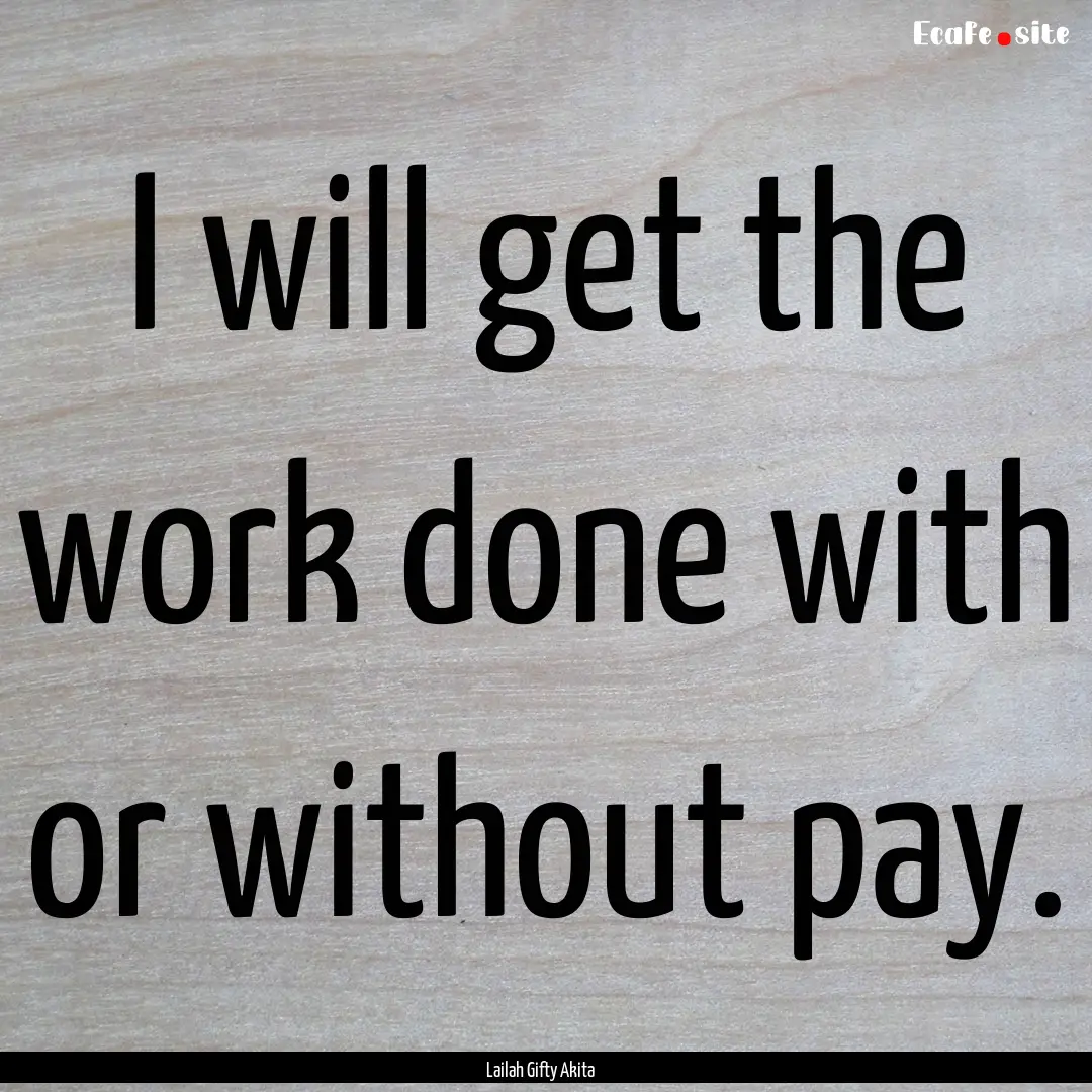 I will get the work done with or without.... : Quote by Lailah Gifty Akita