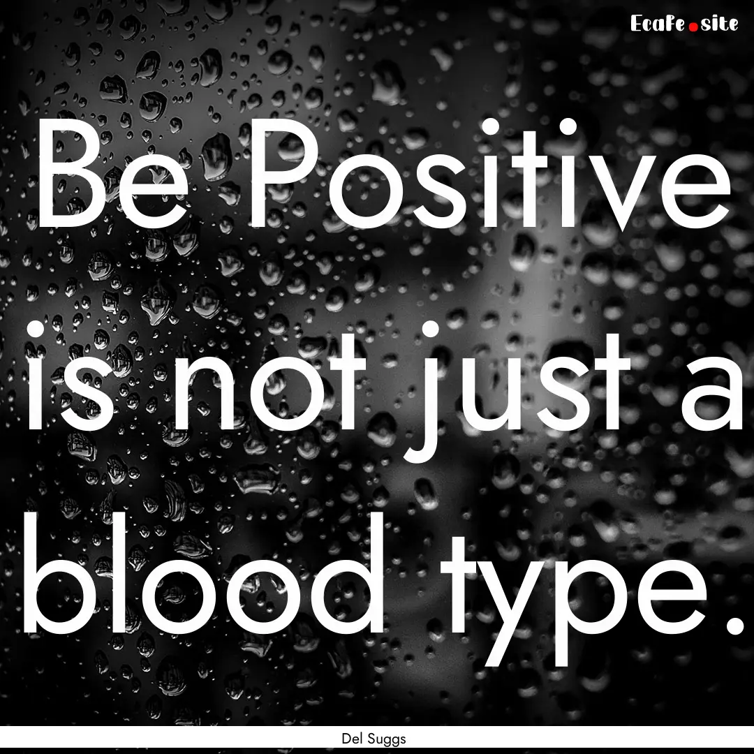 Be Positive is not just a blood type. : Quote by Del Suggs