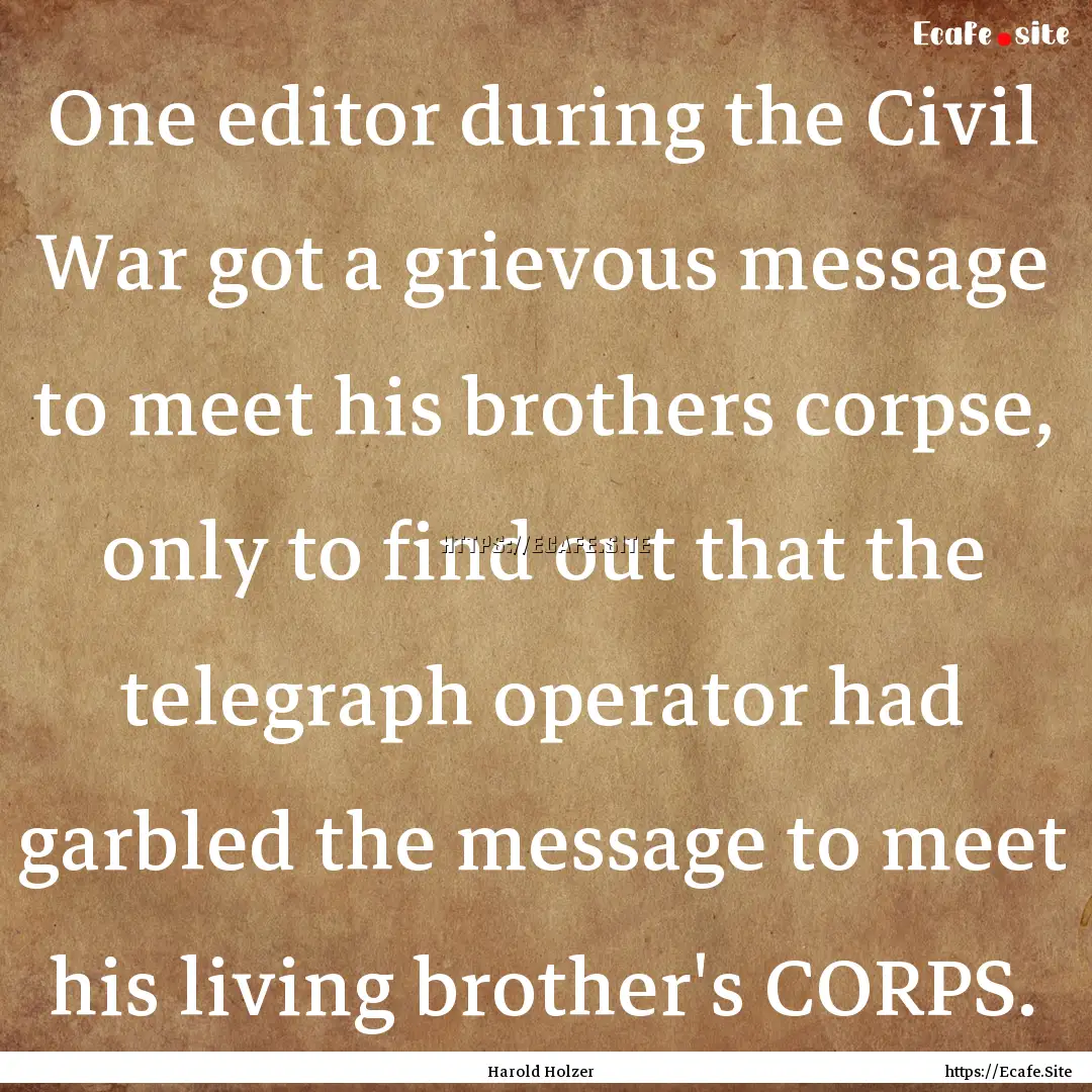 One editor during the Civil War got a grievous.... : Quote by Harold Holzer