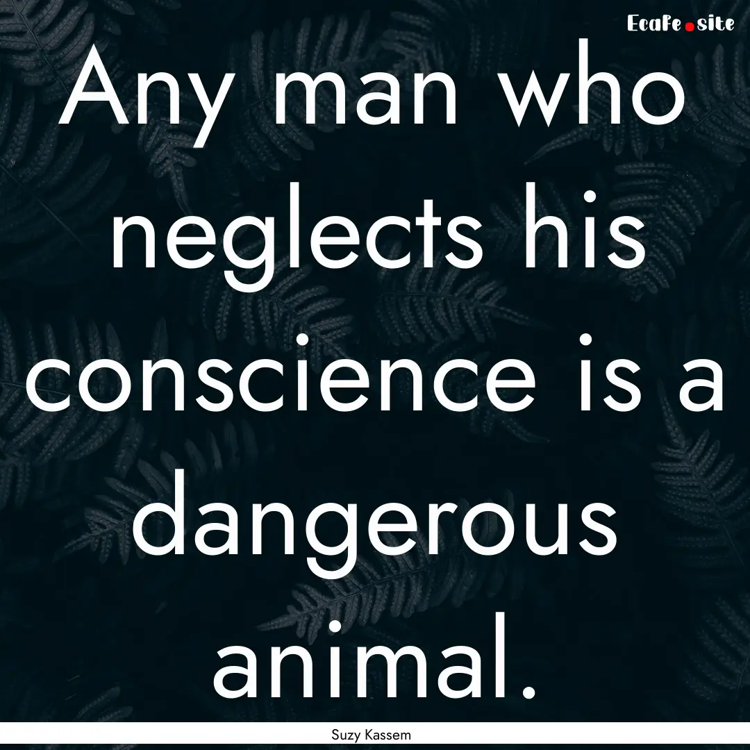 Any man who neglects his conscience is a.... : Quote by Suzy Kassem