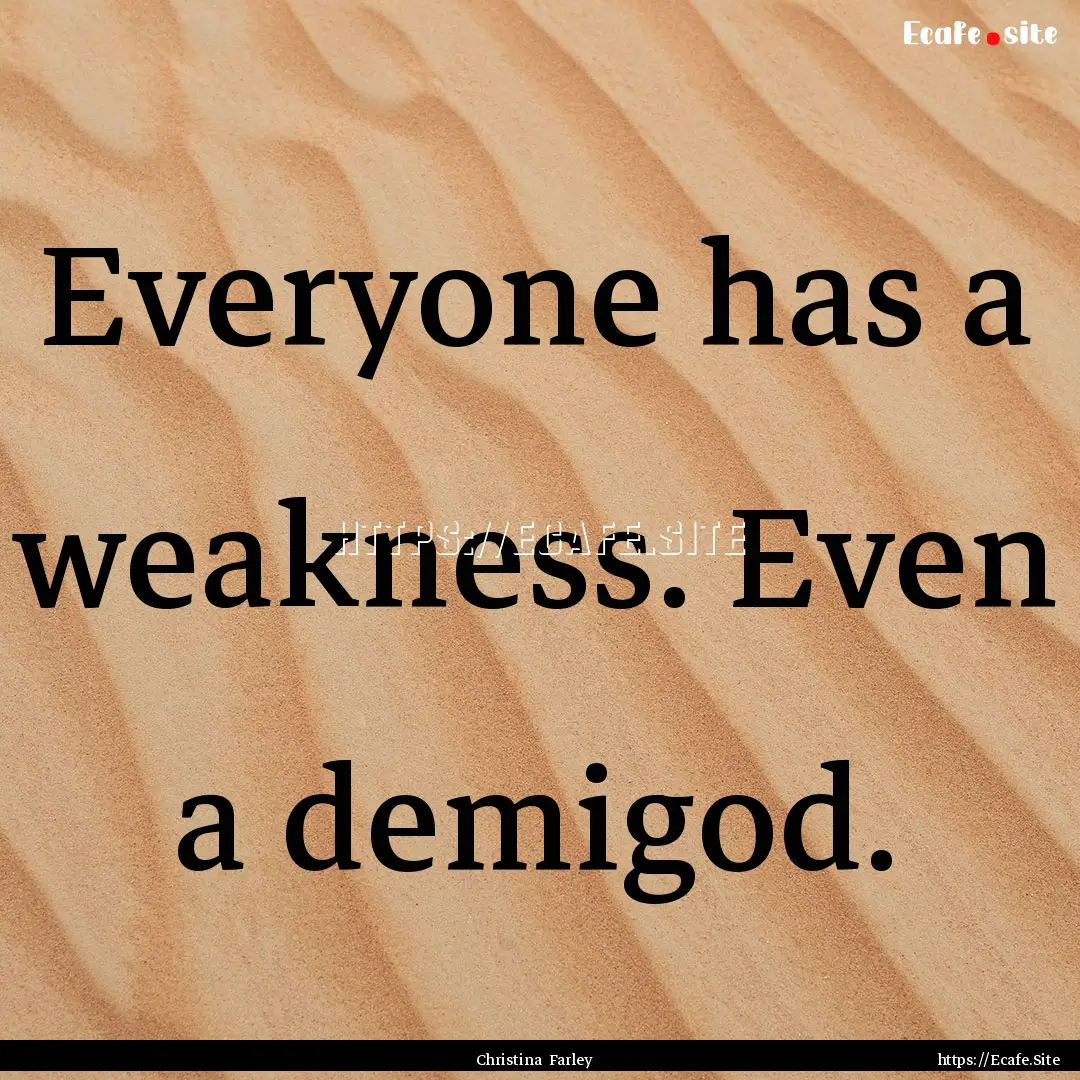 Everyone has a weakness. Even a demigod. : Quote by Christina Farley