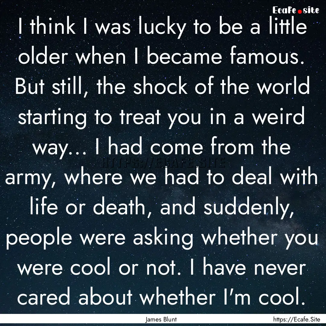 I think I was lucky to be a little older.... : Quote by James Blunt