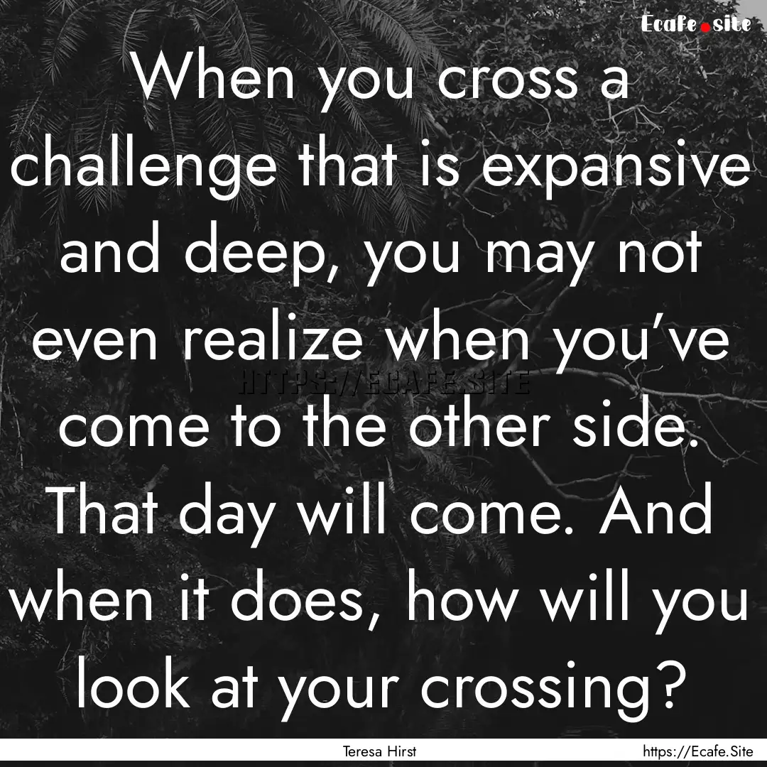 When you cross a challenge that is expansive.... : Quote by Teresa Hirst