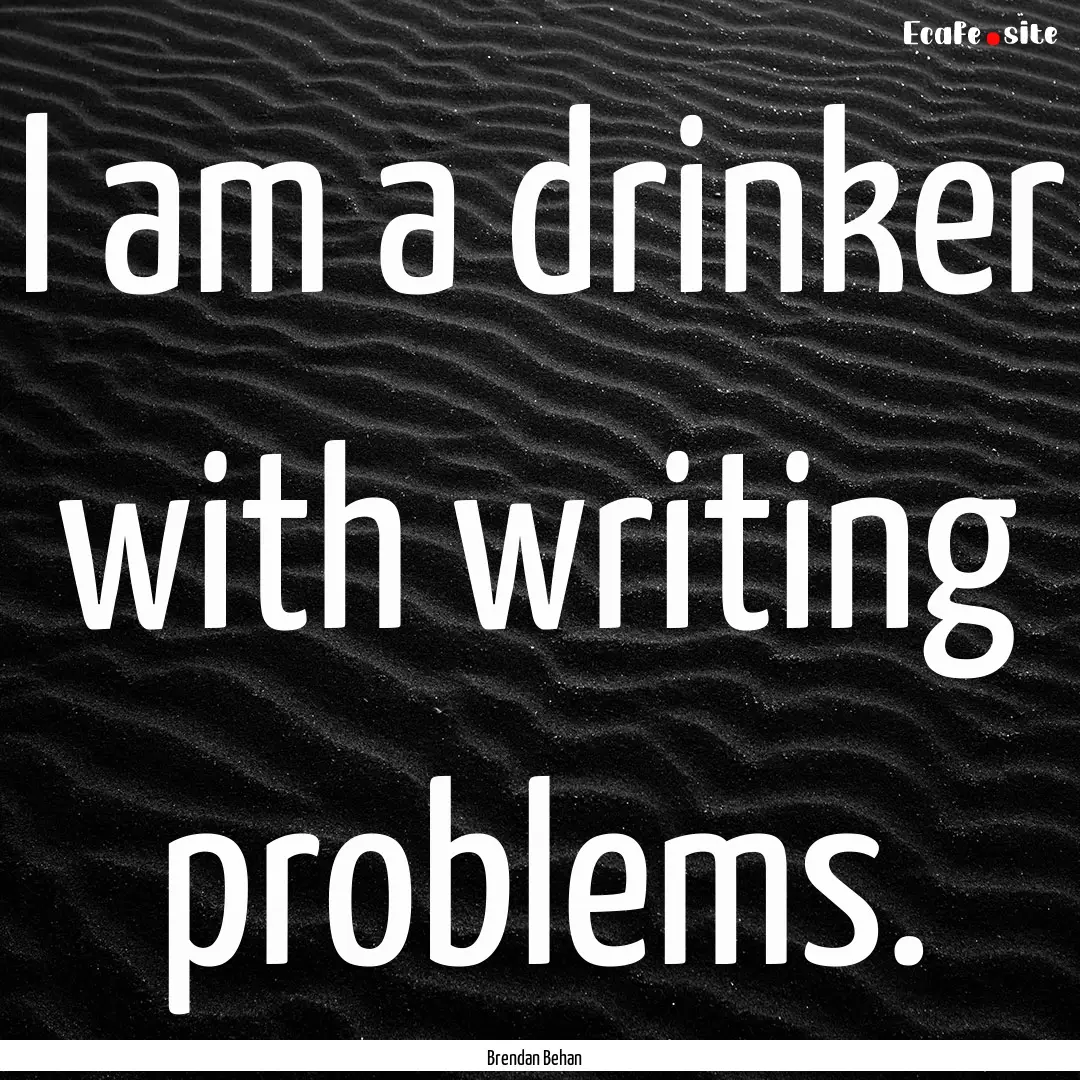 I am a drinker with writing problems. : Quote by Brendan Behan