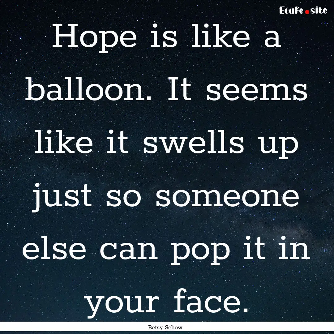 Hope is like a balloon. It seems like it.... : Quote by Betsy Schow