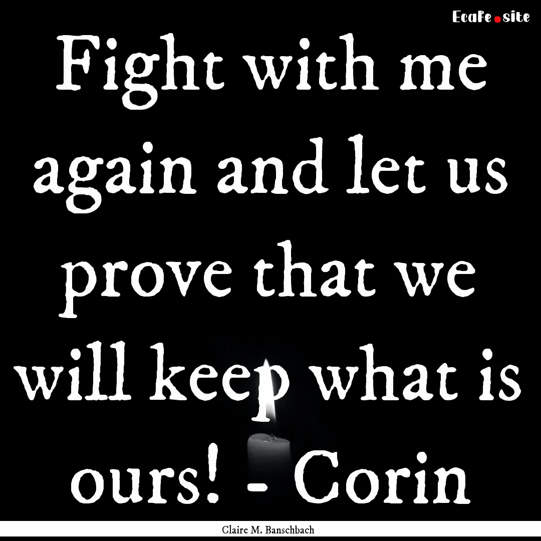 Fight with me again and let us prove that.... : Quote by Claire M. Banschbach